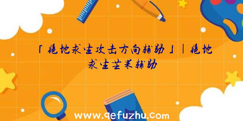 「绝地求生攻击方向辅助」|绝地求生芒果辅助